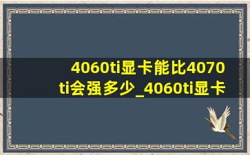 4060ti显卡能比4070 ti会强多少_4060ti显卡比4060强多少